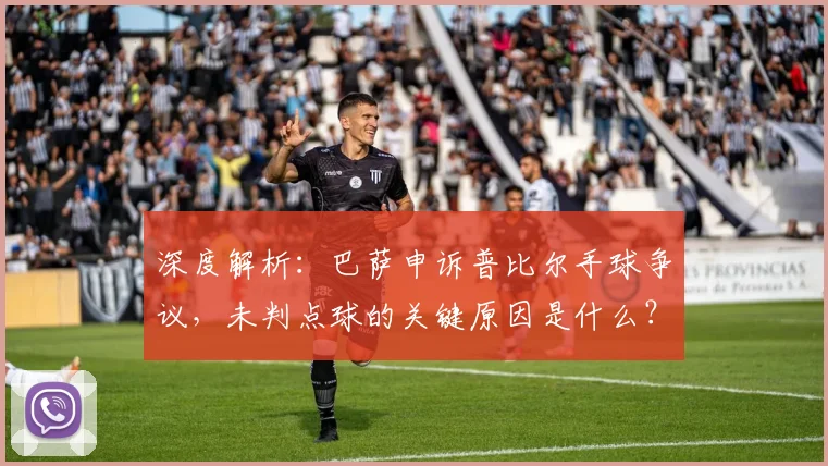 深度解析:巴萨申诉普比尔手球争议,未判点球的关键原因是什么?