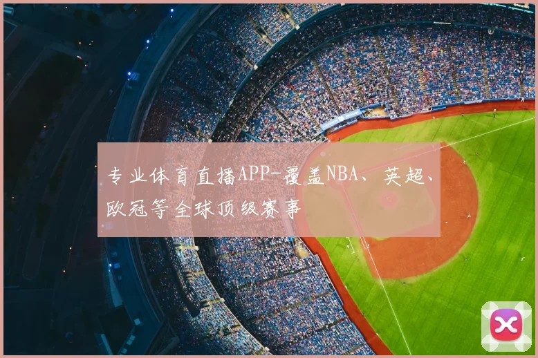 专业体育直播APP-覆盖NBA、英超、欧冠等全球顶级赛事