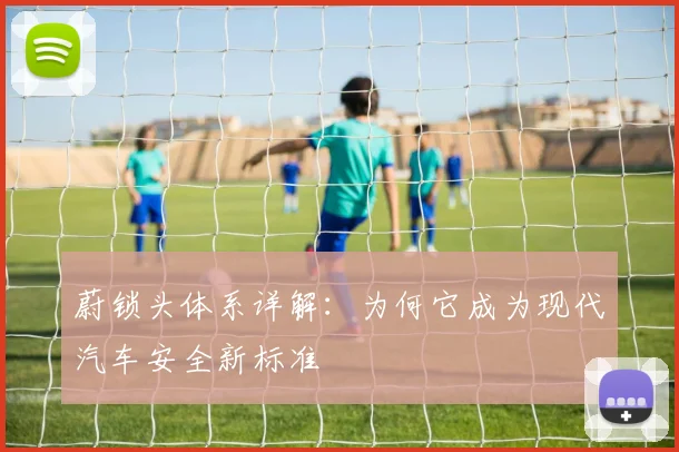 蔚锁头体系详解：为何它成为现代汽车安全新标准