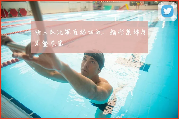 湖人队比赛直播回放:精彩集锦与完整录像