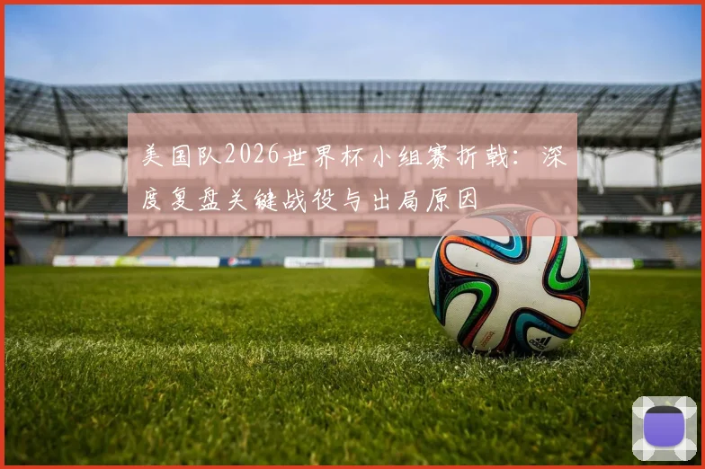 美国队2026世界杯小组赛折戟：深度复盘关键战役与出局原因