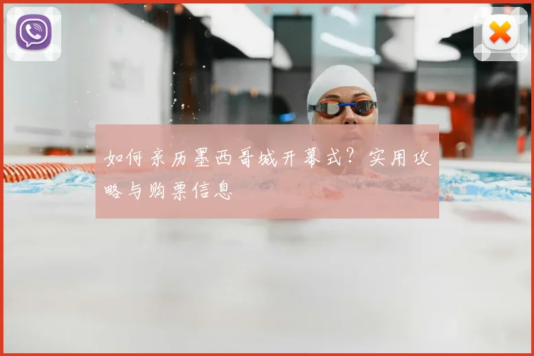 如何亲历墨西哥城开幕式?实用攻略与购票信息