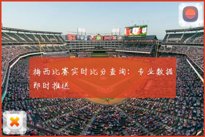 梅西比赛实时比分查询：专业数据即时推送