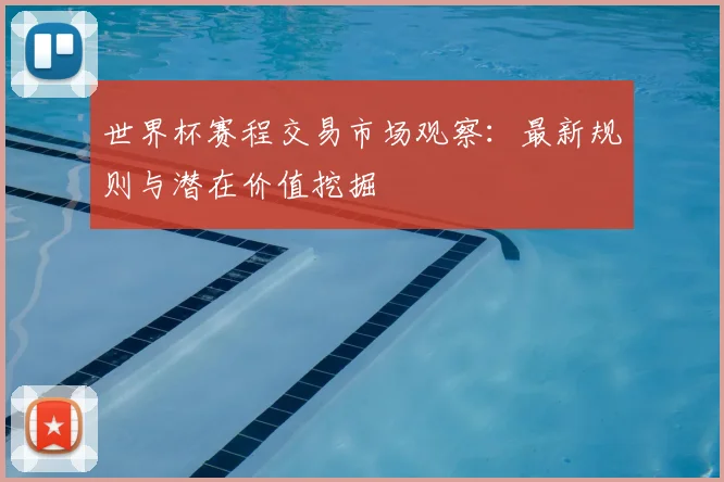 世界杯赛程交易市场观察：最新规则与潜在价值挖掘