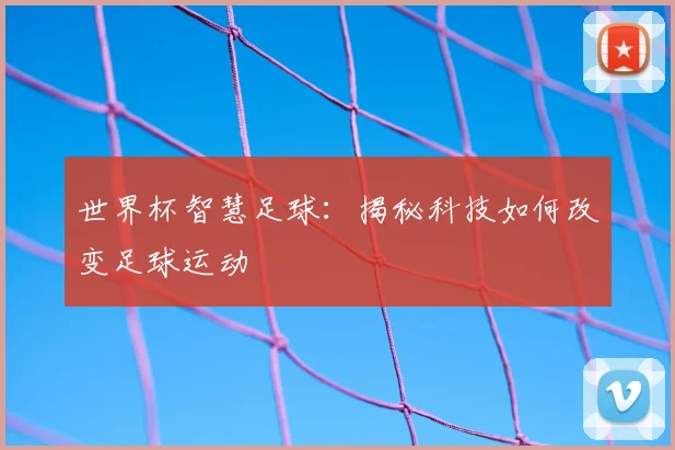 世界杯智慧足球:揭秘科技如何改变足球运动