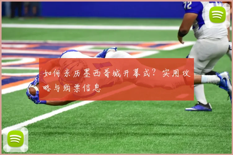如何亲历墨西哥城开幕式？实用攻略与购票信息